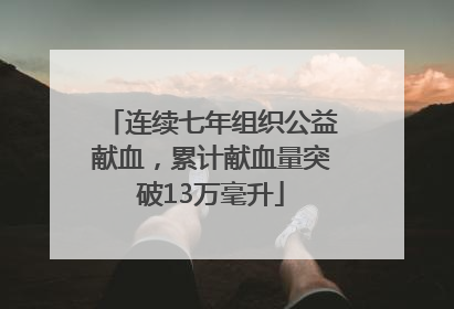 连续七年组织公益献血，累计献血量突破13万毫升