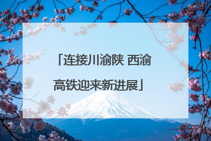 连接川渝陕 西渝高铁迎来新进展