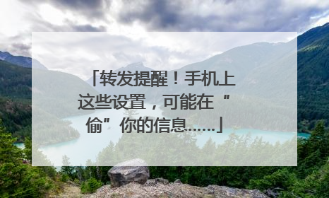 转发提醒！手机上这些设置，可能在“偷”你的信息……