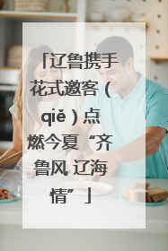 辽鲁携手花式邀客（qiě）点燃今夏“齐鲁风 辽海情”