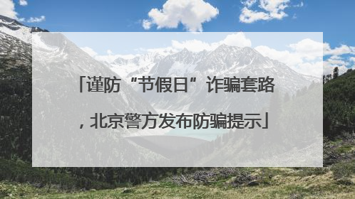 谨防“节假日”诈骗套路，北京警方发布防骗提示
