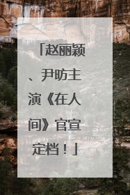 赵丽颖、尹昉主演《在人间》官宣定档！