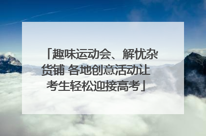 趣味运动会、解忧杂货铺 各地创意活动让考生轻松迎接高考