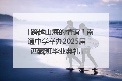 跨越山海的情谊！南通中学举办2025届西藏班毕业典礼