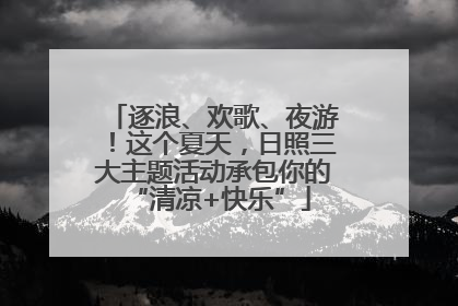 逐浪、欢歌、夜游！这个夏天，日照三大主题活动承包你的 “清凉+快乐”