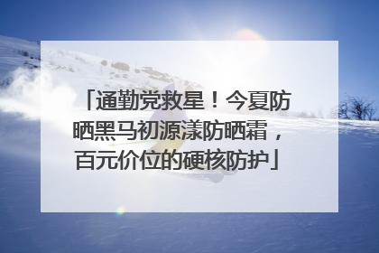 通勤党救星！今夏防晒黑马初源漾防晒霜，百元价位的硬核防护