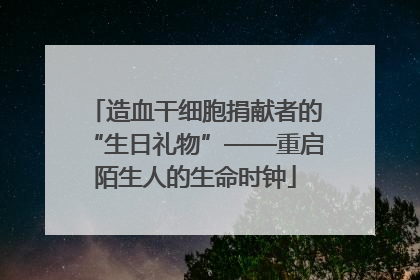 造血干细胞捐献者的“生日礼物”——重启陌生人的生命时钟