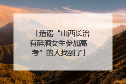 造谣“山西长治有醉酒女生参加高考”的人找到了