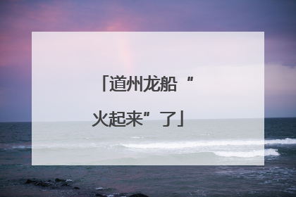 道州龙船“火起来”了