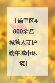 道里区4000余名城管人守护端午城市环境