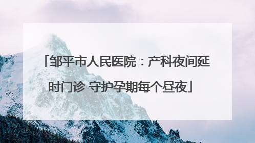 邹平市人民医院：产科夜间延时门诊 守护孕期每个昼夜