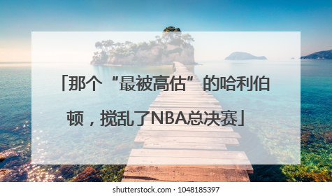 那个“最被高估”的哈利伯顿，搅乱了NBA总决赛