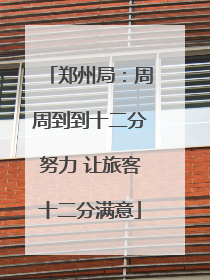 郑州局：周周到到十二分努力 让旅客十二分满意