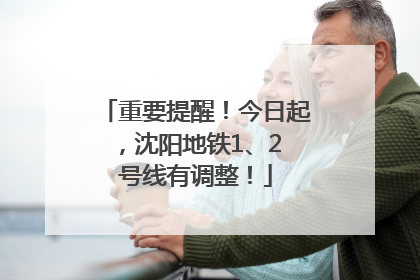 重要提醒！今日起，沈阳地铁1、2 号线有调整！