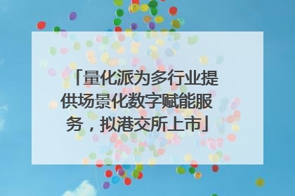 量化派为多行业提供场景化数字赋能服务，拟港交所上市