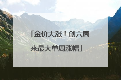 金价大涨！创六周来最大单周涨幅