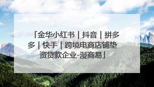 金华小红书｜抖音｜拼多多｜快手｜跨境电商店铺垫资贷款企业-漫商易