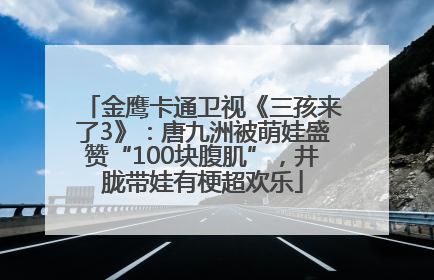 金鹰卡通卫视《三孩来了3》：唐九洲被萌娃盛赞“100块腹肌”，井胧带娃有梗超欢乐
