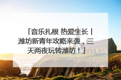 音乐扎根 热爱生长丨潍坊新青年攻略来袭，三天两夜玩转潍坊！