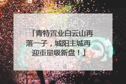 青特置业白云山再落一子，城阳主城再迎重量级新盘！