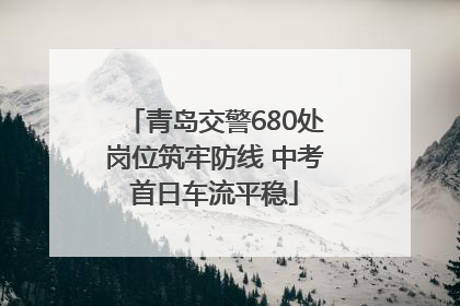 青岛交警680处岗位筑牢防线 中考首日车流平稳