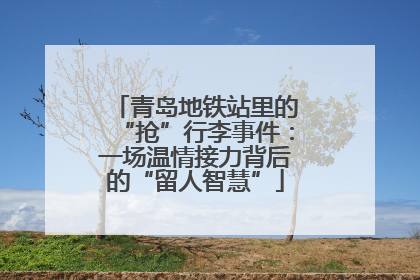 青岛地铁站里的“抢”行李事件：一场温情接力背后的“留人智慧”