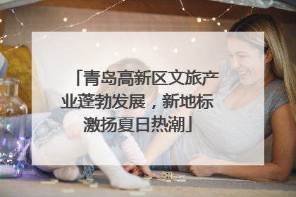 青岛高新区文旅产业蓬勃发展，新地标激扬夏日热潮