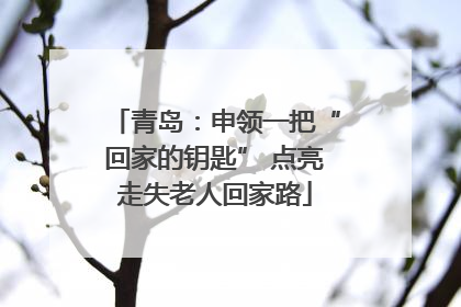 青岛：申领一把“回家的钥匙” 点亮走失老人回家路