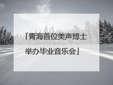 青海首位美声博士举办毕业音乐会