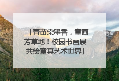 青苗染墨香，童画芳草地！校园书画展共绘童真艺术世界