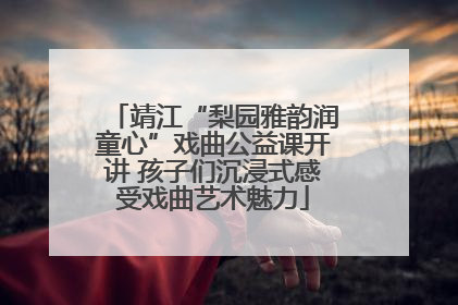 靖江“梨园雅韵润童心”戏曲公益课开讲 孩子们沉浸式感受戏曲艺术魅力