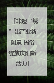 非遗“绣”出产业新图景 民俗绽放庆阳新活力