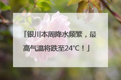 银川本周降水频繁，最高气温将跌至24℃！