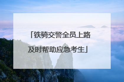 铁骑交警全员上路 及时帮助应急考生