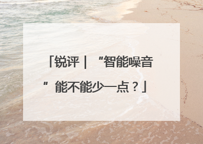 锐评｜“智能噪音”能不能少一点？
