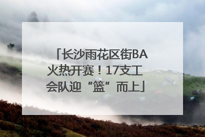 长沙雨花区街BA火热开赛！17支工会队迎“篮”而上