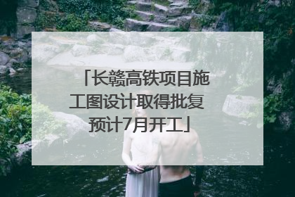 长赣高铁项目施工图设计取得批复 预计7月开工