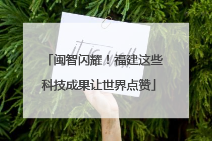 闽智闪耀！福建这些科技成果让世界点赞