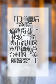 门前屋后“净脸” 道路街巷“化妆” 淄博市淄川区寨里镇葫芦台村的“美丽嬗变”