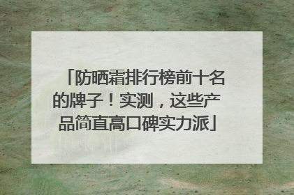 防晒霜排行榜前十名的牌子！实测，这些产品简直高口碑实力派