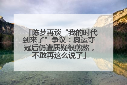 陈梦再谈“我的时代到来了”争议：奥运夺冠后仍遭质疑很煎熬，不敢再这么说了