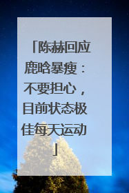 陈赫回应鹿晗暴瘦：不要担心，目前状态极佳每天运动