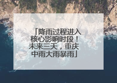 降雨过程进入核心影响时段！未来三天，重庆中雨大雨暴雨