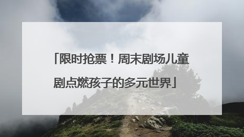 限时抢票！周末剧场儿童剧点燃孩子的多元世界