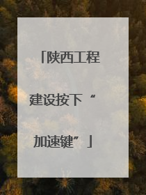 陕西工程建设按下“加速键”