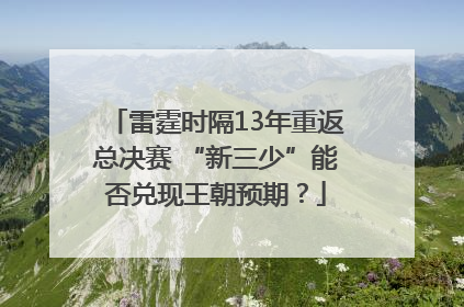 雷霆时隔13年重返总决赛 “新三少”能否兑现王朝预期？