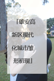 雄安高新区现代化城市雏形初现