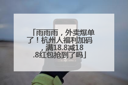 雨雨雨，外卖爆单了！杭州人福利加码，满18.8减18.8红包抢到了吗