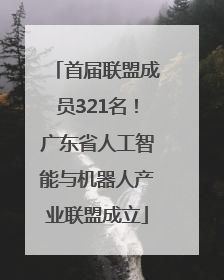 首届联盟成员321名！广东省人工智能与机器人产业联盟成立