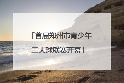 首届郑州市青少年三大球联赛开幕